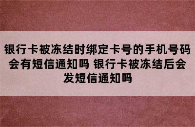 银行卡被冻结时绑定卡号的手机号码会有短信通知吗 银行卡被冻结后会发短信通知吗